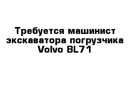 Требуется машинист экскаватора-погрузчика Volvo BL71